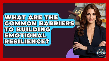 What Are The Common Barriers To Building Emotional Resilience? - Get Divorce Answers