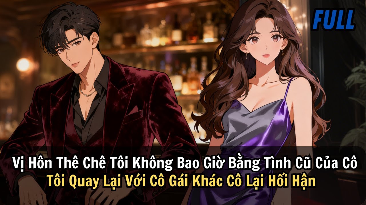 FULL | Vị Hôn Thê Chê Tôi Không Bao Giờ Bằng Tình Cũ Của Cô. Tôi Đi Với Cô Gái Khác Cô Lại Hối Hận