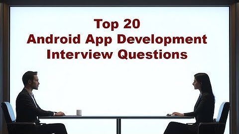 Top 20 Android App Development Interview Questions