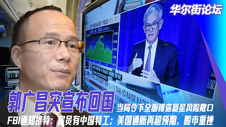 郭廣昌突宣布回國，當局令下全面排查復星風險敞口；FBI通知推特：僱員有中國特工；美國通脹再超預期，股市重挫；俄烏戰爭大轉折：普京失敗的幾個方面 | 華爾街論壇（艾睿  曉洋 李其） - 天天要聞