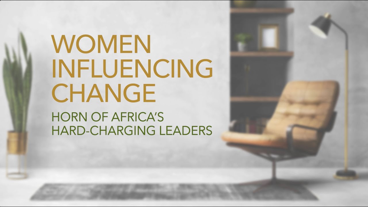 Women Influencing Change - Horn of Africa's Hard Charging Leaders