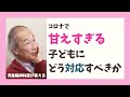 【Live相談#17】コロナで子どもが強く甘えるようになった　どう対応したらいい？【石川憲彦オンライン精神科相談室】