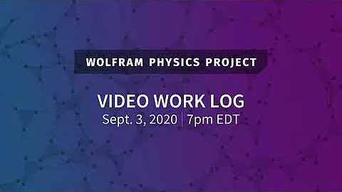 Wolfram Physics Project: Video Work Log Thursday, Sept. 3, 2020 [Part 1]