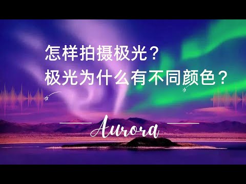 怎样拍摄极光？极光为什么有不同颜色？极光是怎样产生的？