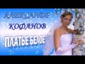 Александр Кофанов &#39;&#39;ПЛАТЬЕ БЕЛОЕ&#39;&#39;премьера клипа ШАНСОН 2016