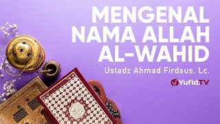 Ceramah Agama: Mengenal Nama Allah Al Wahid - Ustadz Ahmad Firdaus, Lc.