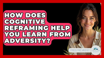 How Does Cognitive Reframing Help You Learn From Adversity? - Stress Free Mindset