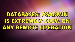 Databases: pgAdmin is extremely slow on any remote operation