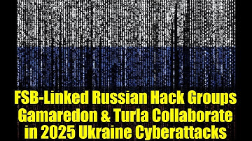 FSB-Linked Russian Hack Groups Gamaredon & Turla Collaborate in 2025 Ukraine Cyberattacks
