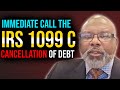 Immediate call the irs 1099 c cancellation of debt