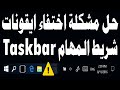 حل مشكلة اختفاء ايقونات شريط المهام Taskbar ويندوز 10