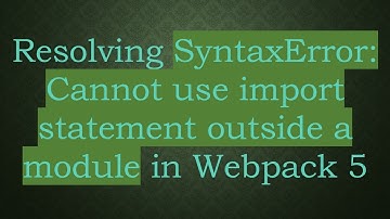 Resolving SyntaxError: Cannot use import statement outside a module in Webpack 5