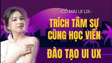 [Đào tạo UI UX] TRÍCH TÂM SỰ CÙNG HỌC VIÊN | CÔ MAI UI UX - NHẬT MAI OFFICAL