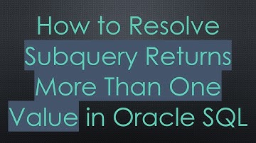 How to Resolve Subquery Returns More Than One Value in Oracle SQL