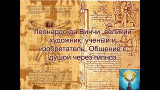 Леонардо да Винчи: великий художник, ученый, изобретатель. Общение с душой через гипноз