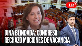 Dina Boluarte BLINDADA: Congreso RECHAZÓ mociones de vacancia  | LR+ Noticias