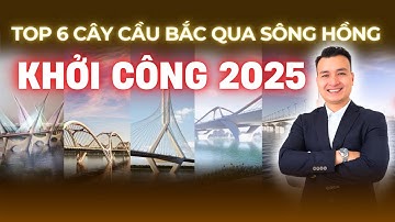 TOP 6 Cây Cầu Vượt Sông Hồng Sẽ Được Khởi Công Vào Năm 2025 | NHÀ TỐT
