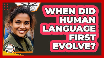 When Did Human Language First Evolve? - Anthropology Insights