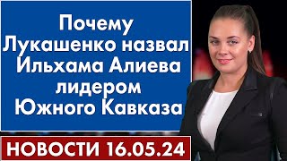 Почему Лукашенко назвал Ильхама Алиева лидером Южного Кавказа. Новости 16 мая