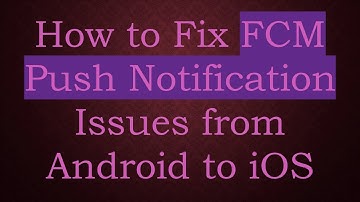 How to Fix FCM Push Notification Issues from Android to iOS