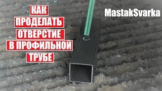 Как проделать отверстие сваркой в профильной трубе