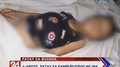 24 Oras: 4-anyos, patay sa pambubugbog ng ina