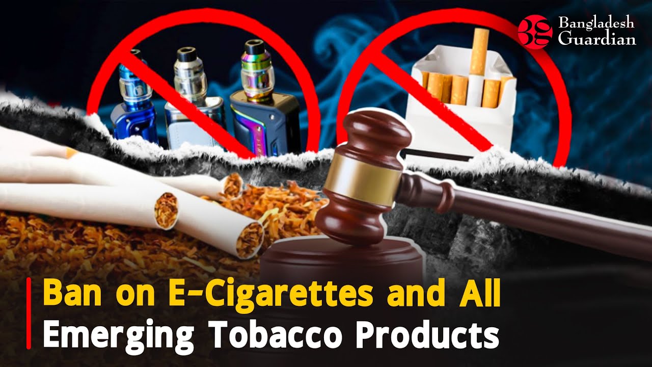 Ban on E-Cigarettes and All Emerging Tobacco Products | Bangladesh Guardian News Ban on E-Cigarettes and All Emerging Tobacco Products | Bangladesh Guardian News