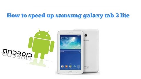 How to speed up samsung galaxy tab 3 lite