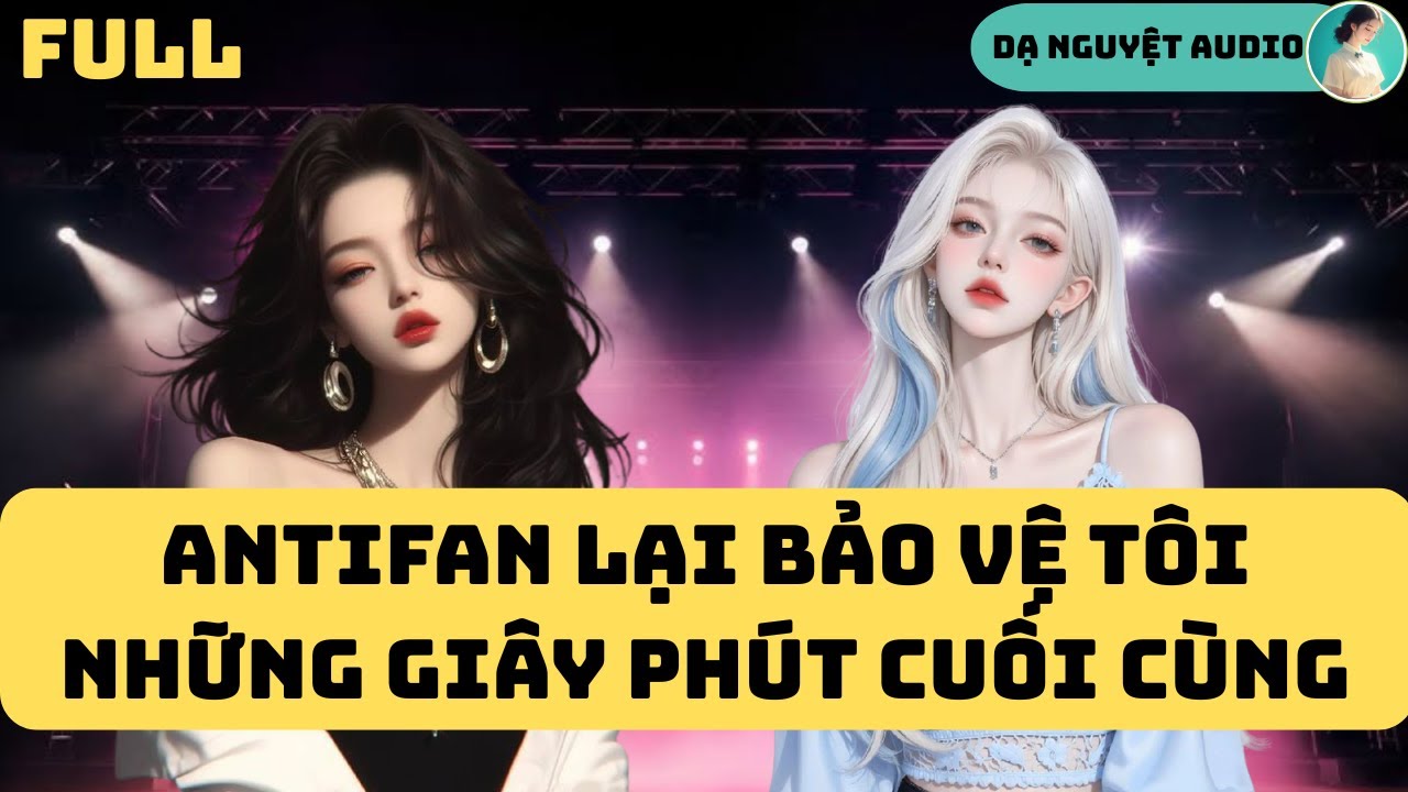 FULL AUDIO | ANTIFAN LẠI BẢO VỆ TÔI NHỮNG GIÂY PHÚT CUỐI CÙNG | DẠ NGUYỆT AUDIO #truyenaudio #audio