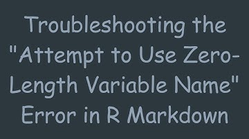 Troubleshooting the "Attempt to Use Zero-Length Variable Name" Error in R Markdown