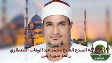 رائعة الروائع سورة يس للمبدع الشيخ محمد عبد الوهاب الطنطاوي