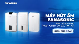 CÓ MÁY HÚT ẨM PANASONIC - TRỢ THỦ ĐA NĂNG, TUYỆT "CHILL" ĐỐI ĐẦU NỒM ẨM