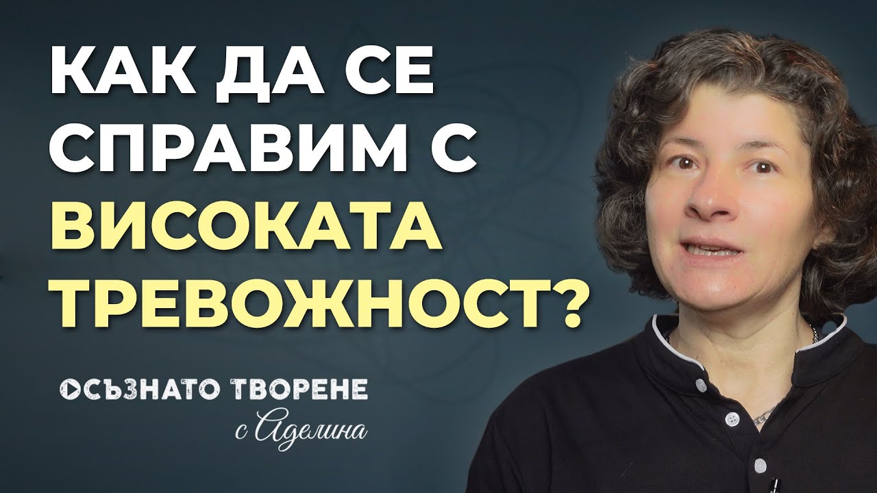 Как да се справим с ВИСОКАТА ТРЕВОЖНОСТ? | Аделина Димитрова