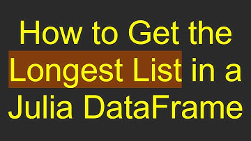 How to Get the Longest List in a Julia DataFrame