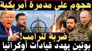 🔴إيران تهاجم مدمرة أمريكية..  و الكونغرس يعرقل ترامب , وبوتين يلوح بأوريشنيك