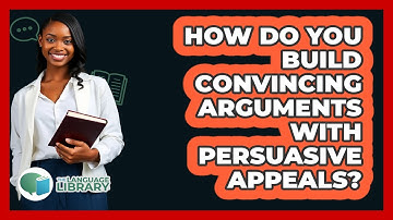 How Do You Build Convincing Arguments With Persuasive Appeals? - The Language Library