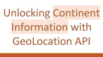 Unlocking Continent Information with GeoLocation API