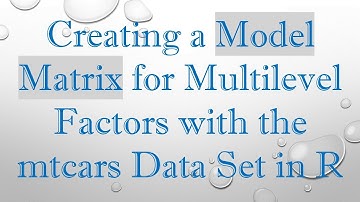 Creating a Model Matrix for Multilevel Factors with the mtcars Data Set in R