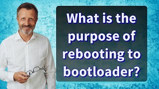 What Is The Purpose Of Rebooting To Bootloader?