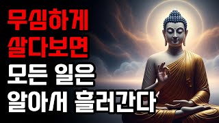 걱정도 집착도 내려놓으십시오, 무심하게 살면 모든 일은 알아서 흘러간다 | 부처님 말씀