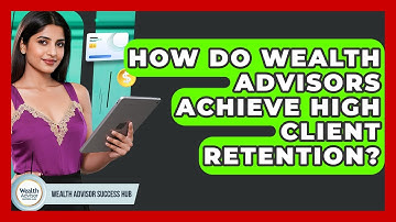 How Do Wealth Advisors Achieve High Client Retention? - Wealth Advisor Success Hub