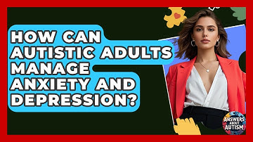 How Can Autistic Adults Manage Anxiety And Depression? - Answers About Autism