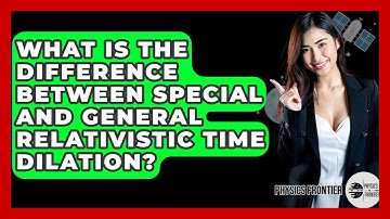 What Is The Difference Between Special And General Relativistic Time Dilation? - Physics Frontier