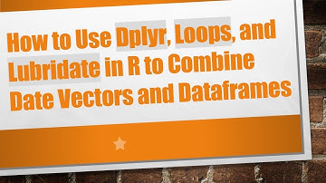 How to Use Dplyr, Loops, and Lubridate in R to Combine Date Vectors and Dataframes