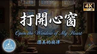 打開心窗 Open the Window of My Heart | 詩歌分享 | 中英字幕 Bilingual Lyrics | 讚美的旋律 4K 單曲循環 MV