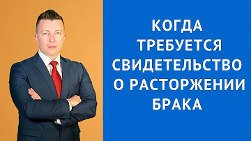 Когда требуется свидетельство о расторжении брака - Адвокат по гражданским делам