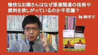 愉快なお隣さんはなぜ原セン関連の技術や燃料を欲しがっているのか不思議？