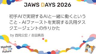 【JAWS DAYS 2026】A13 初手AIで実現するAIと一緒に働くということ - AIファーストを実現する汎用タスクエージェントの作りかた
