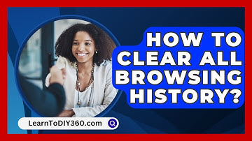 How To Clear All Browsing History? - LearnToDIY360.com