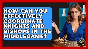 How Can You Effectively Coordinate Knights And Bishops In The Middlegame? - The Chess Codex